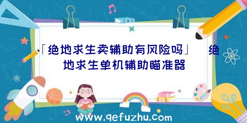 「绝地求生卖辅助有风险吗」|绝地求生单机辅助瞄准器